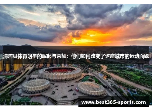 清河县体育明星的崛起与荣耀：他们如何改变了这座城市的运动面貌
